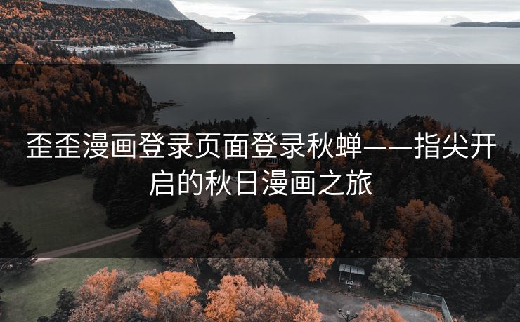 歪歪漫画登录页面登录秋蝉——指尖开启的秋日漫画之旅