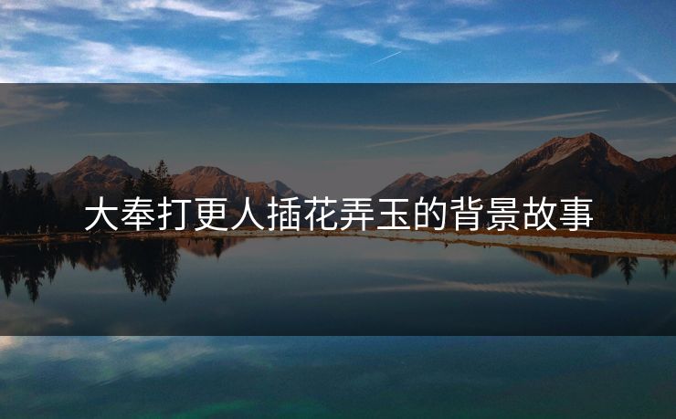 大奉打更人插花弄玉的背景故事