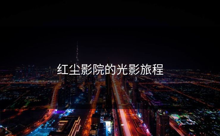 红尘影院的光影旅程