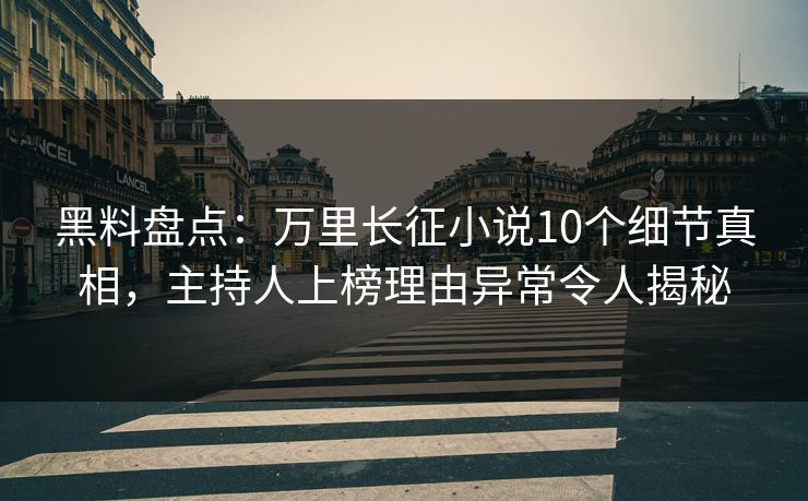 黑料盘点：万里长征小说10个细节真相，主持人上榜理由异常令人揭秘