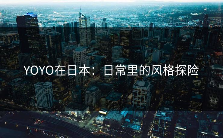 YOYO在日本：日常里的风格探险